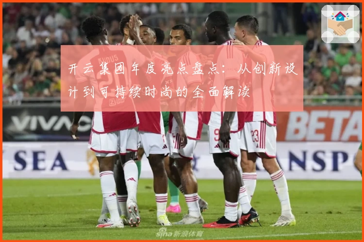 开云集团年度亮点盘点：从创新设计到可持续时尚的全面解读