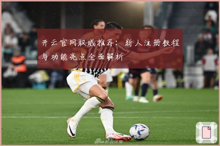 开云官网权威推荐：新人注册教程与功能亮点全面解析