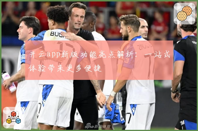 开云app新版功能亮点解析：一站式体验带来更多便捷