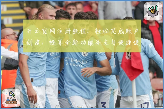 开云官网注册教程：轻松完成账户创建，畅享全新功能亮点与便捷使用体验