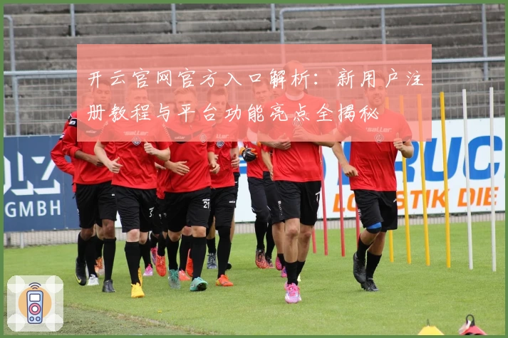 开云官网官方入口解析：新用户注册教程与平台功能亮点全揭秘