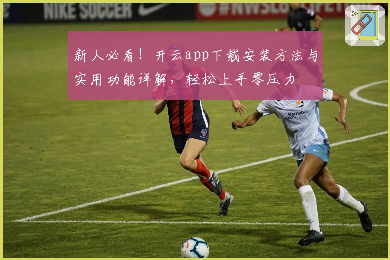 新人必看！开云app下载安装方法与实用功能详解，轻松上手零压力