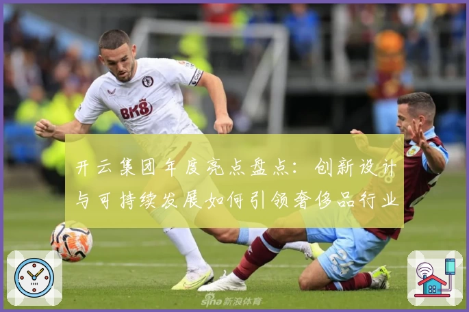 开云集团年度亮点盘点：创新设计与可持续发展如何引领奢侈品行业新潮流