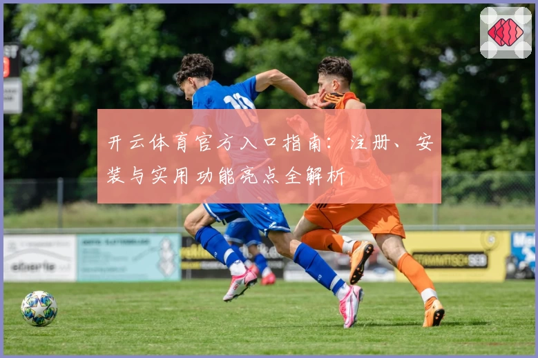 开云体育官方入口指南：注册、安装与实用功能亮点全解析