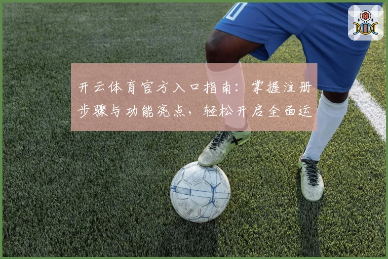 开云体育官方入口指南：掌握注册步骤与功能亮点，轻松开启全面运动体验