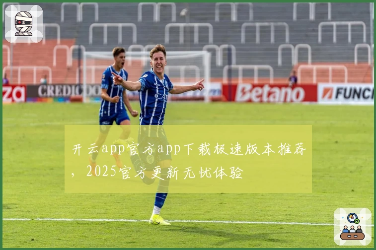 开云app官方app下载极速版本推荐，2025官方更新无忧体验