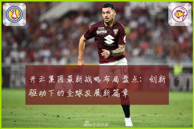 开云集团最新战略布局盘点：创新驱动下的全球发展新篇章
