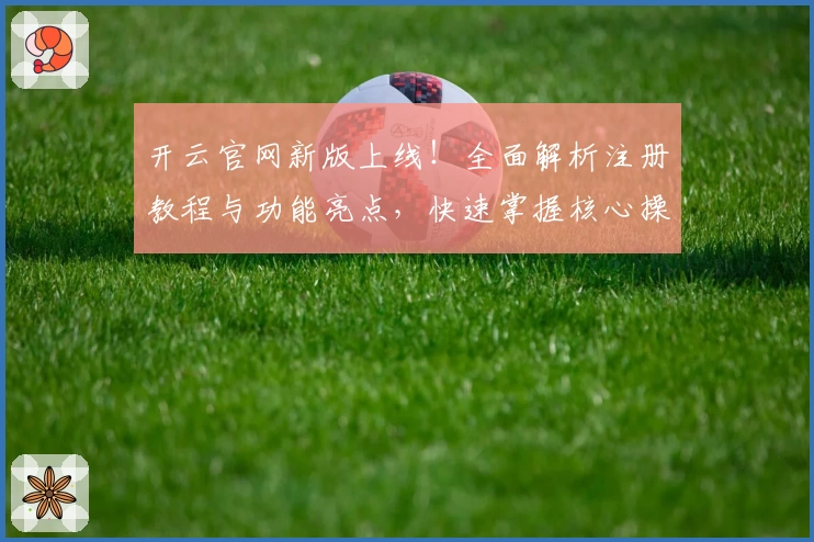 开云官网新版上线！全面解析注册教程与功能亮点，快速掌握核心操作技巧