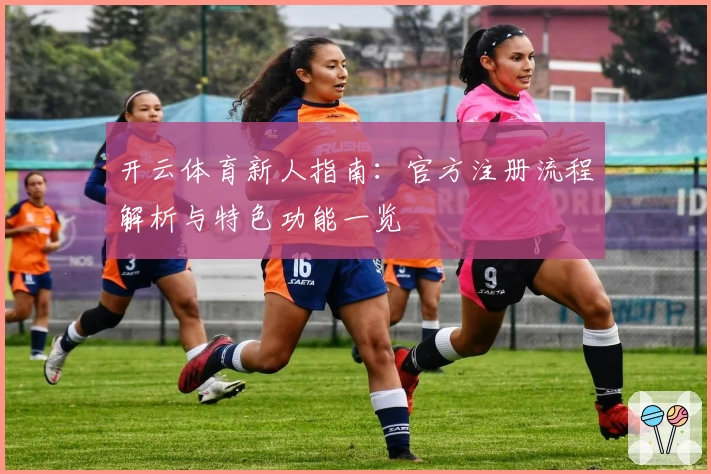 开云体育新人指南：官方注册流程解析与特色功能一览