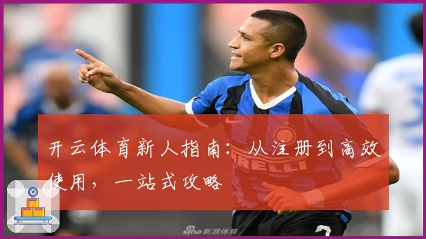 开云体育新人指南：从注册到高效使用，一站式攻略
