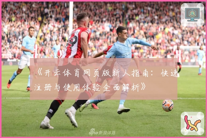 《开云体育网页版新人指南：快速注册与使用体验全面解析》