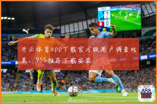 开云体育app下载官方版用户调查结果，95%推荐下载安装