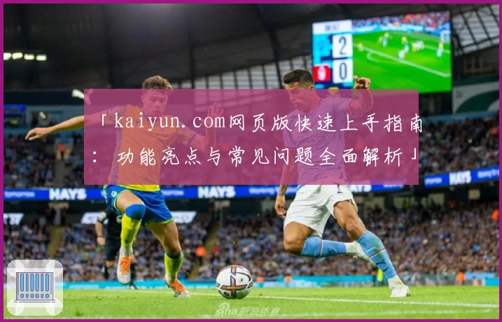 「kaiyun.com网页版快速上手指南：功能亮点与常见问题全面解析」
