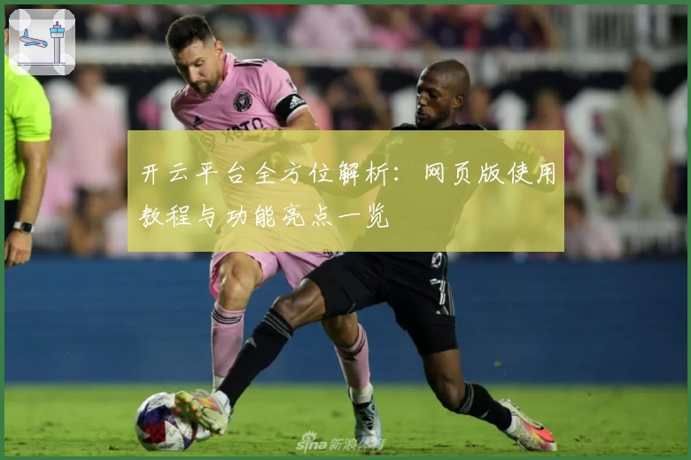 开云平台全方位解析：网页版使用教程与功能亮点一览