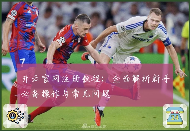 开云官网注册教程：全面解析新手必备操作与常见问题