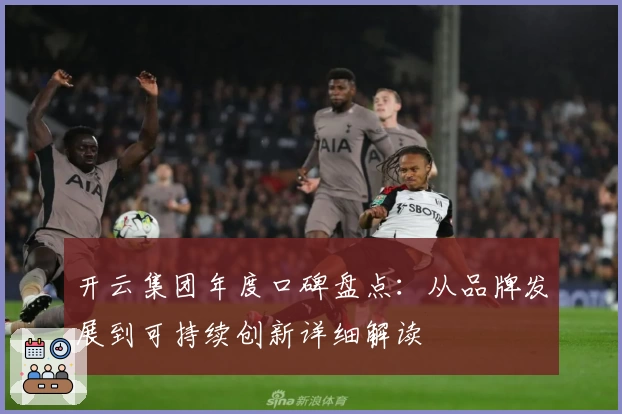 开云集团年度口碑盘点：从品牌发展到可持续创新详细解读