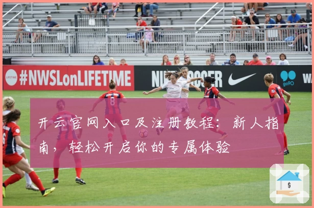 开云官网入口及注册教程：新人指南，轻松开启你的专属体验