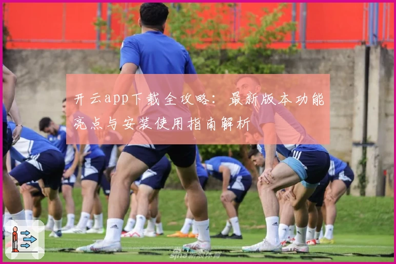 开云app下载全攻略：最新版本功能亮点与安装使用指南解析