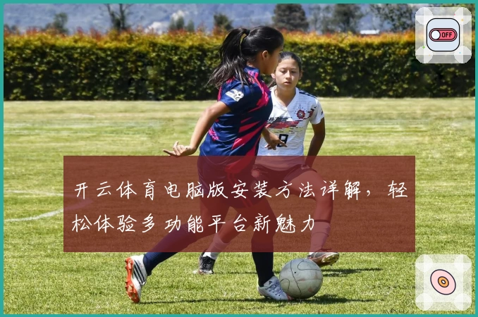 开云体育电脑版安装方法详解，轻松体验多功能平台新魅力