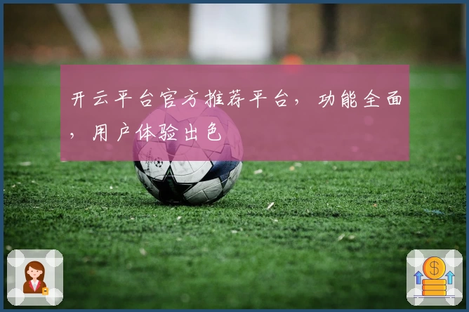 开云平台官方推荐平台，功能全面，用户体验出色