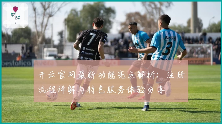 开云官网最新功能亮点解析：注册流程详解与特色服务体验分享