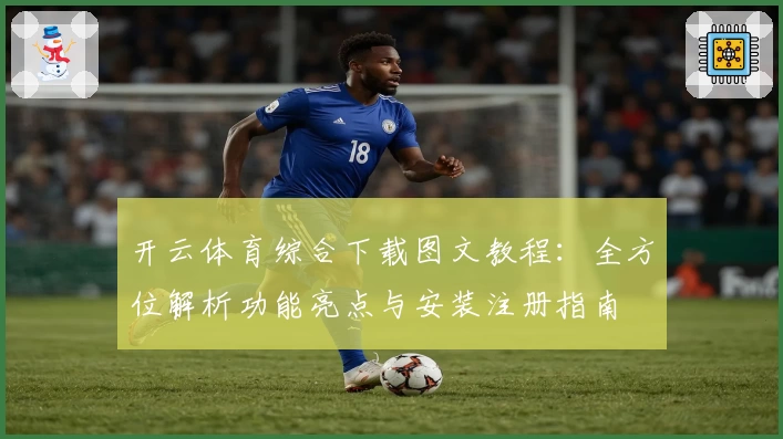 开云体育综合下载图文教程：全方位解析功能亮点与安装注册指南