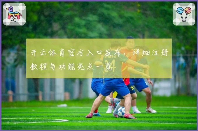 开云体育官方入口发布，详细注册教程与功能亮点一览