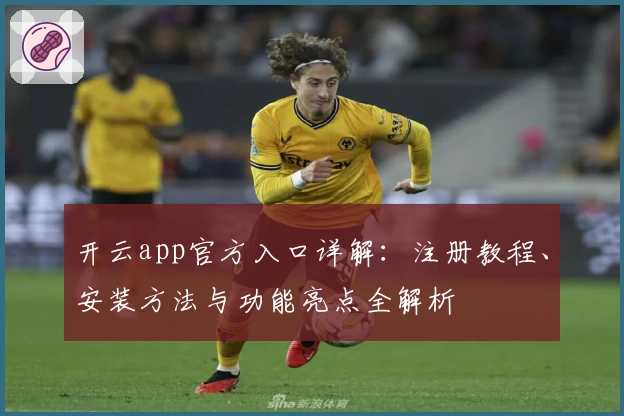 开云app官方入口详解：注册教程、安装方法与功能亮点全解析