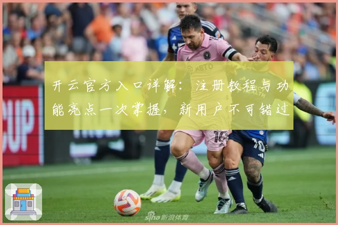 开云官方入口详解：注册教程与功能亮点一次掌握，新用户不可错过的入门指南