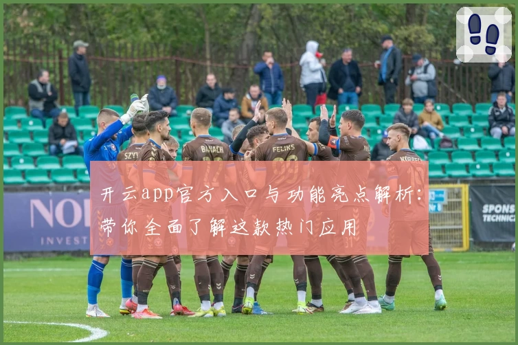 开云app官方入口与功能亮点解析：带你全面了解这款热门应用