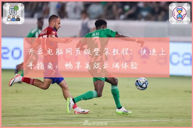 开云电脑网页版登录教程：快速上手指南，畅享高效云端体验