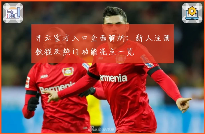 开云官方入口全面解析：新人注册教程及热门功能亮点一览