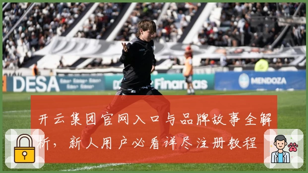 开云集团官网入口与品牌故事全解析，新人用户必看详尽注册教程
