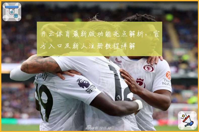 开云体育最新版功能亮点解析，官方入口及新人注册教程详解