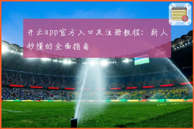 开云app官方入口及注册教程：新人秒懂的全面指南