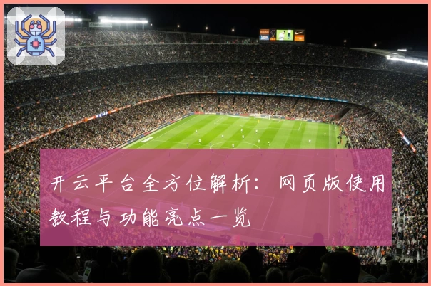 开云平台全方位解析：网页版使用教程与功能亮点一览