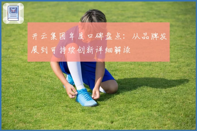 开云集团年度口碑盘点：从品牌发展到可持续创新详细解读