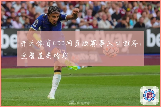 开云体育app网页版赛事入口推荐，全覆盖更精彩