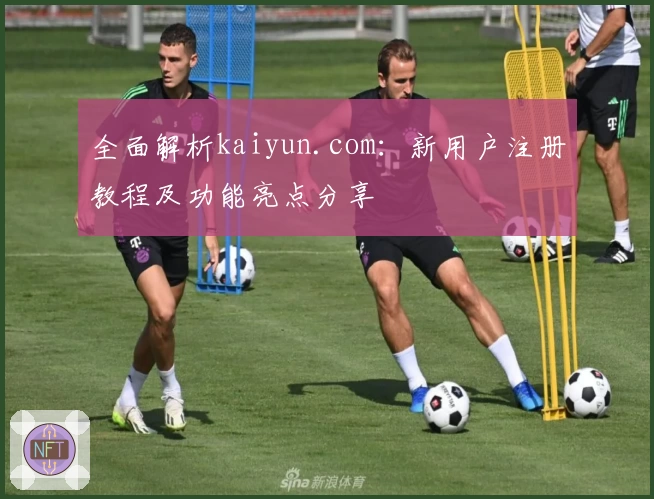 全面解析kaiyun.com：新用户注册教程及功能亮点分享