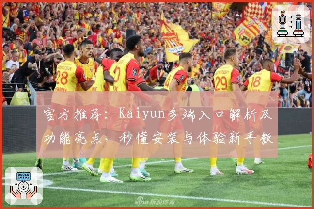 官方推荐：Kaiyun多端入口解析及功能亮点，秒懂安装与体验新手教程